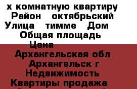 2-х комнатную квартиру › Район ­ октябрьский › Улица ­ тимме › Дом ­ 19/2 › Общая площадь ­ 44 › Цена ­ 2 860 000 - Архангельская обл., Архангельск г. Недвижимость » Квартиры продажа   . Архангельская обл.